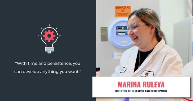"With time and persistence, you can develop anything you want." - Marina Ruleva - Director of Research and Development